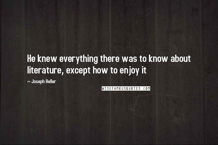 Joseph Heller Quotes: He knew everything there was to know about literature, except how to enjoy it