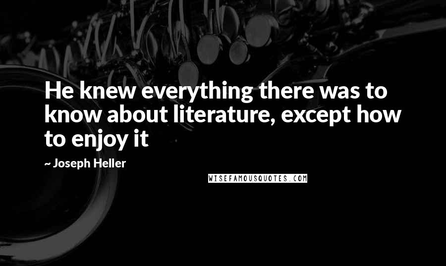 Joseph Heller Quotes: He knew everything there was to know about literature, except how to enjoy it