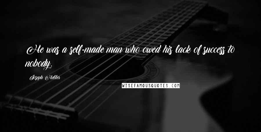 Joseph Heller Quotes: He was a self-made man who owed his lack of success to nobody.