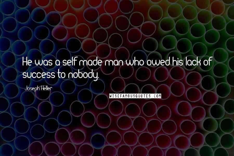 Joseph Heller Quotes: He was a self-made man who owed his lack of success to nobody.