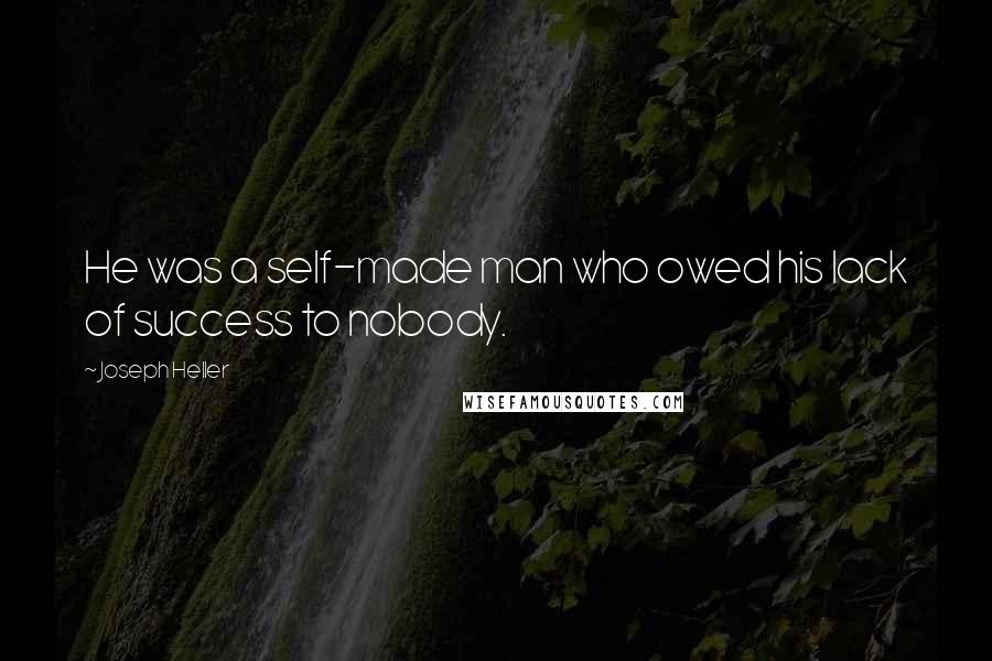Joseph Heller Quotes: He was a self-made man who owed his lack of success to nobody.