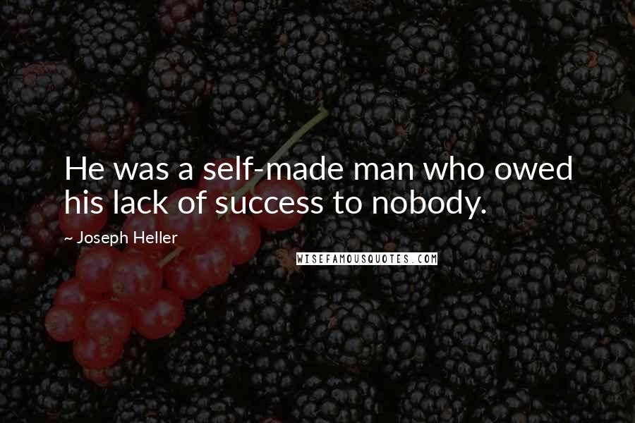 Joseph Heller Quotes: He was a self-made man who owed his lack of success to nobody.
