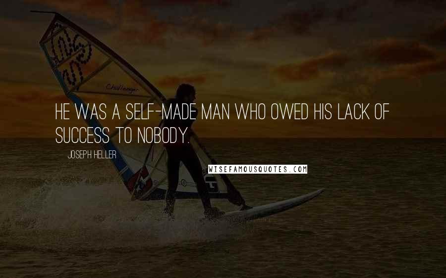 Joseph Heller Quotes: He was a self-made man who owed his lack of success to nobody.