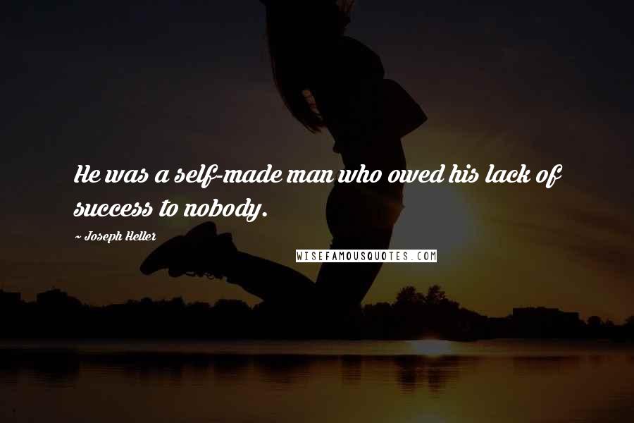 Joseph Heller Quotes: He was a self-made man who owed his lack of success to nobody.