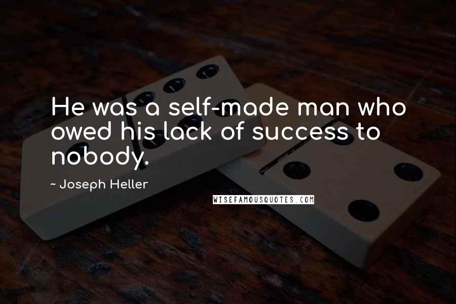 Joseph Heller Quotes: He was a self-made man who owed his lack of success to nobody.