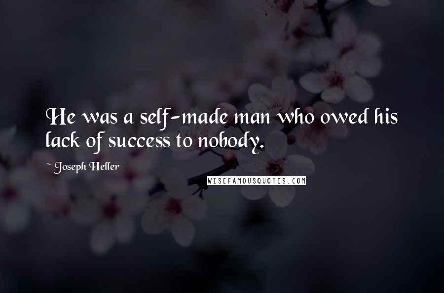 Joseph Heller Quotes: He was a self-made man who owed his lack of success to nobody.
