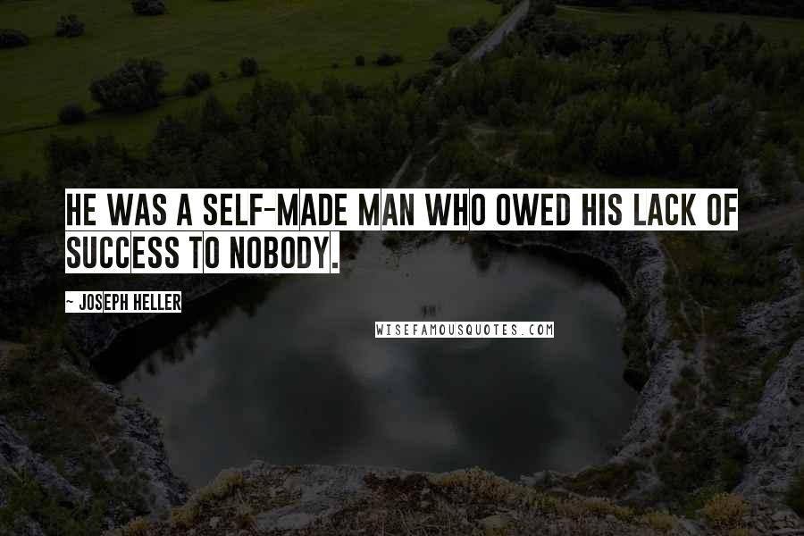 Joseph Heller Quotes: He was a self-made man who owed his lack of success to nobody.
