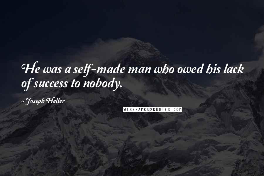 Joseph Heller Quotes: He was a self-made man who owed his lack of success to nobody.