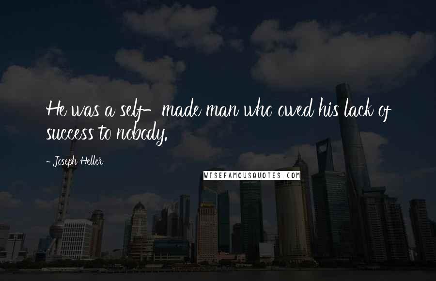 Joseph Heller Quotes: He was a self-made man who owed his lack of success to nobody.