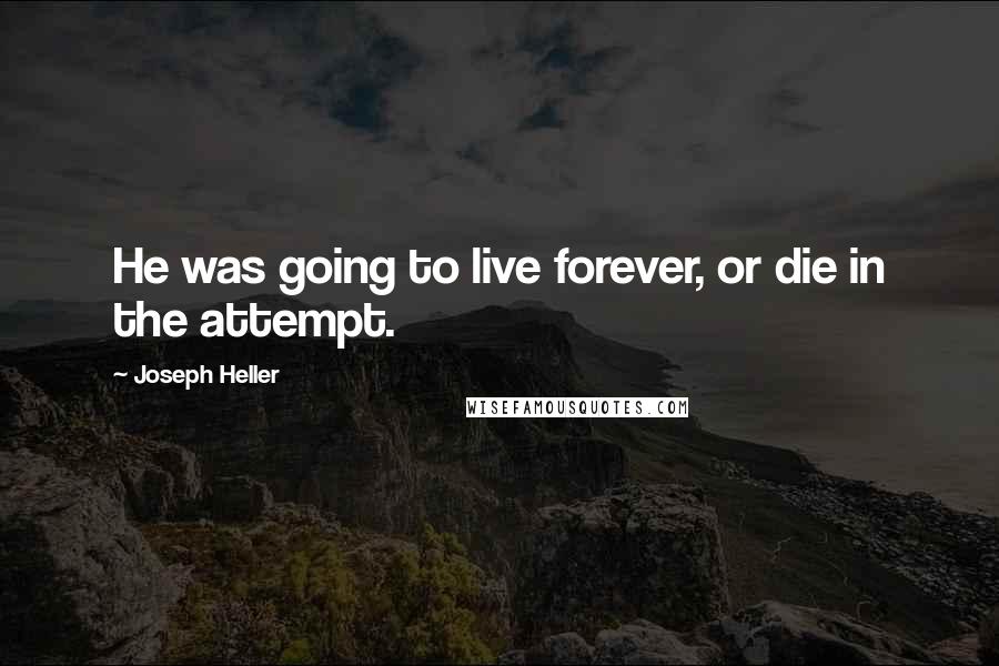 Joseph Heller Quotes: He was going to live forever, or die in the attempt.