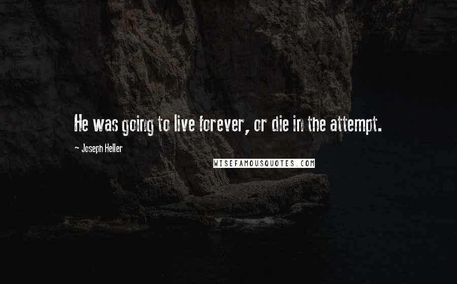 Joseph Heller Quotes: He was going to live forever, or die in the attempt.