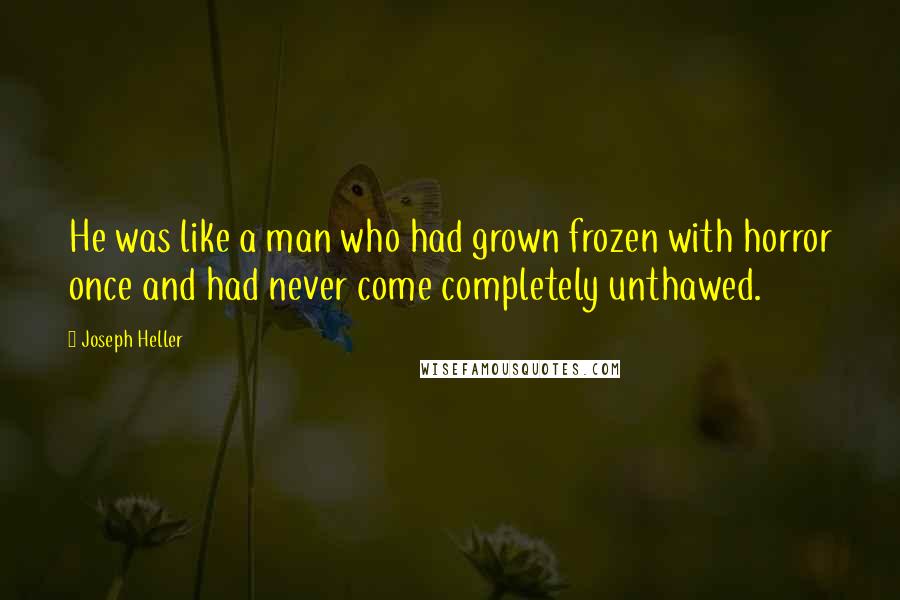 Joseph Heller Quotes: He was like a man who had grown frozen with horror once and had never come completely unthawed.