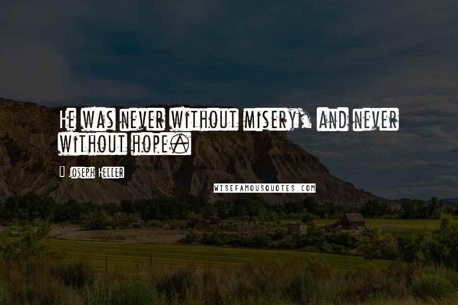 Joseph Heller Quotes: He was never without misery, and never without hope.