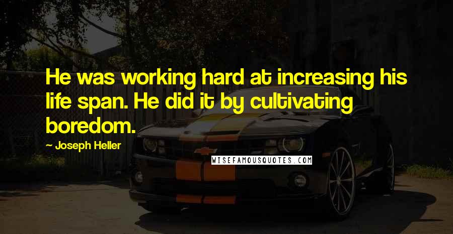 Joseph Heller Quotes: He was working hard at increasing his life span. He did it by cultivating boredom.