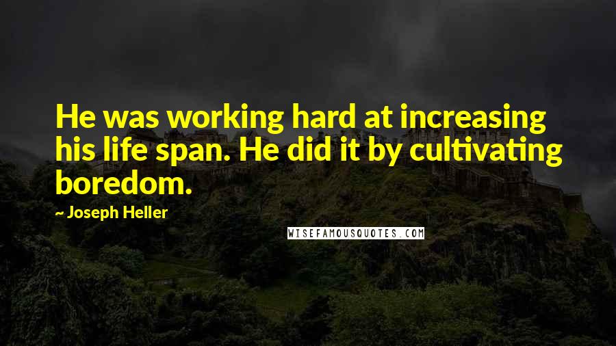 Joseph Heller Quotes: He was working hard at increasing his life span. He did it by cultivating boredom.