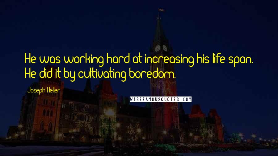 Joseph Heller Quotes: He was working hard at increasing his life span. He did it by cultivating boredom.