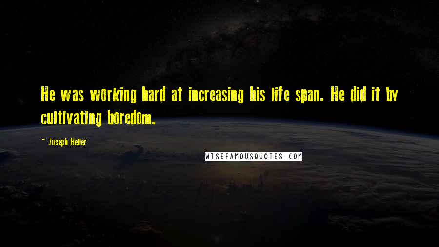 Joseph Heller Quotes: He was working hard at increasing his life span. He did it by cultivating boredom.