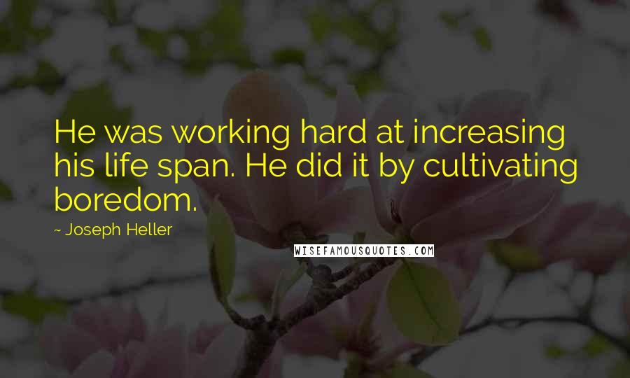 Joseph Heller Quotes: He was working hard at increasing his life span. He did it by cultivating boredom.