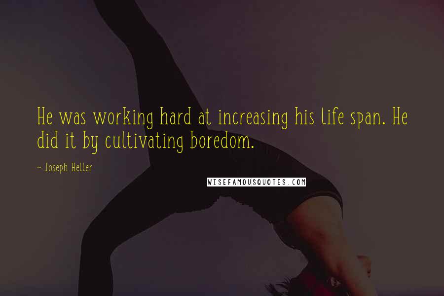 Joseph Heller Quotes: He was working hard at increasing his life span. He did it by cultivating boredom.