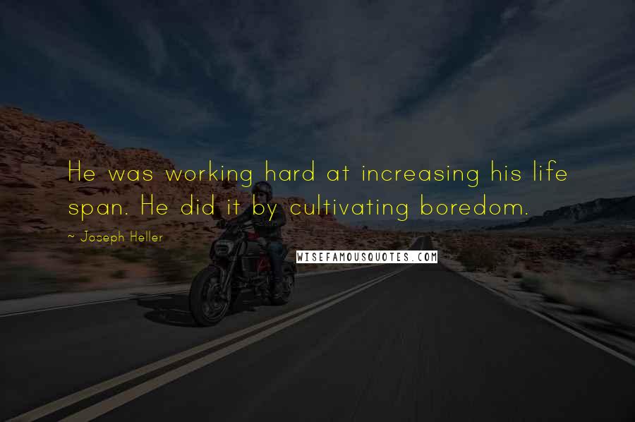 Joseph Heller Quotes: He was working hard at increasing his life span. He did it by cultivating boredom.