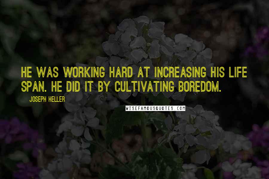 Joseph Heller Quotes: He was working hard at increasing his life span. He did it by cultivating boredom.