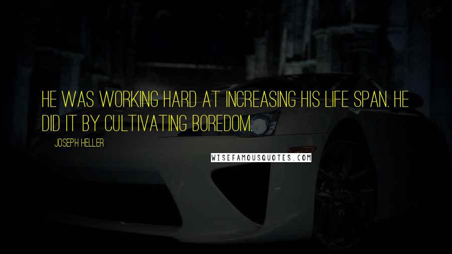 Joseph Heller Quotes: He was working hard at increasing his life span. He did it by cultivating boredom.