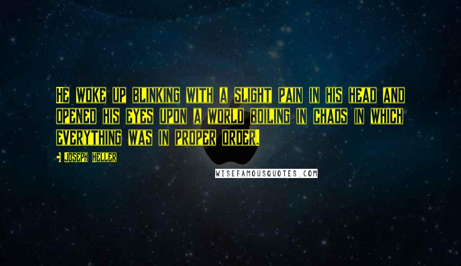 Joseph Heller Quotes: He woke up blinking with a slight pain in his head and opened his eyes upon a world boiling in chaos in which everything was in proper order.