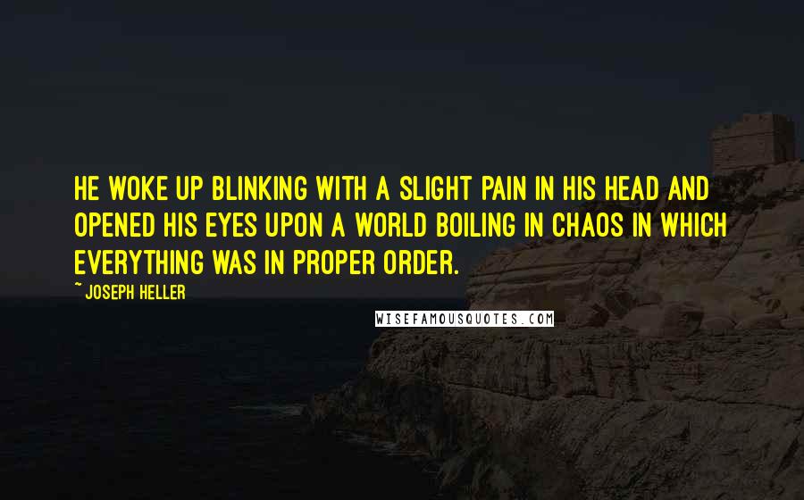 Joseph Heller Quotes: He woke up blinking with a slight pain in his head and opened his eyes upon a world boiling in chaos in which everything was in proper order.