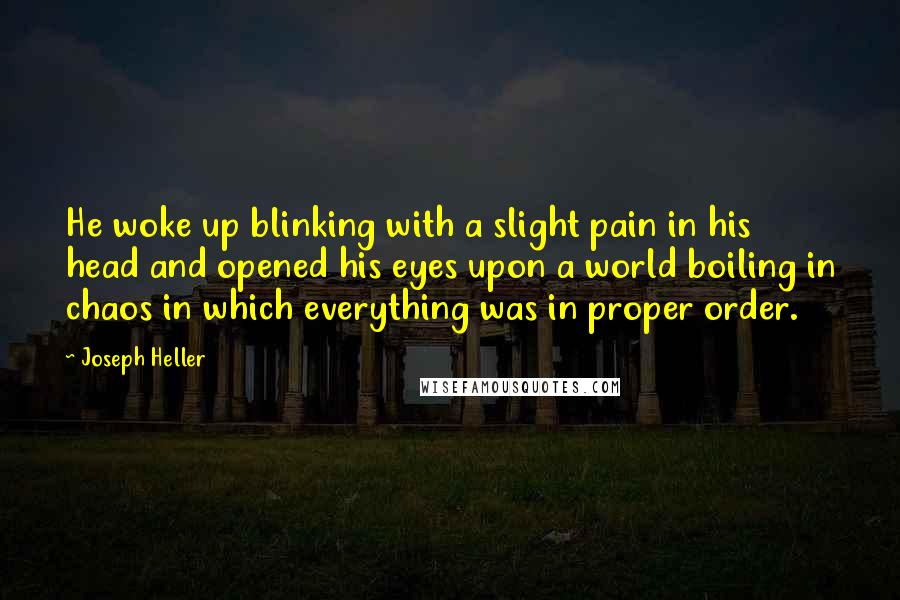 Joseph Heller Quotes: He woke up blinking with a slight pain in his head and opened his eyes upon a world boiling in chaos in which everything was in proper order.