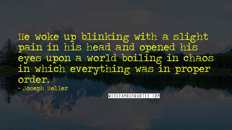 Joseph Heller Quotes: He woke up blinking with a slight pain in his head and opened his eyes upon a world boiling in chaos in which everything was in proper order.