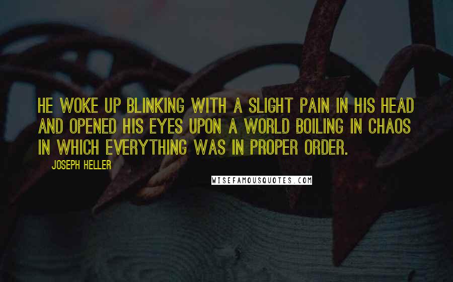 Joseph Heller Quotes: He woke up blinking with a slight pain in his head and opened his eyes upon a world boiling in chaos in which everything was in proper order.