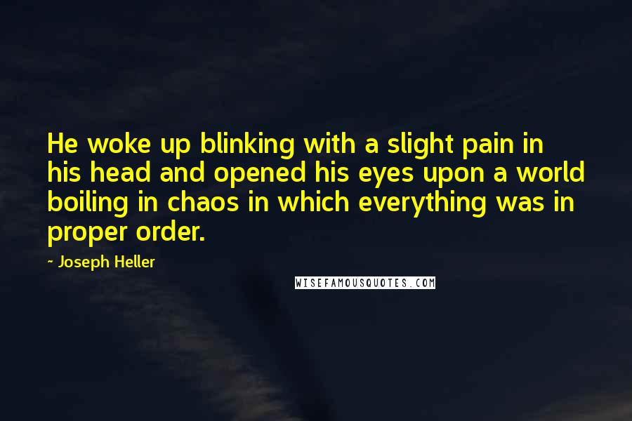 Joseph Heller Quotes: He woke up blinking with a slight pain in his head and opened his eyes upon a world boiling in chaos in which everything was in proper order.