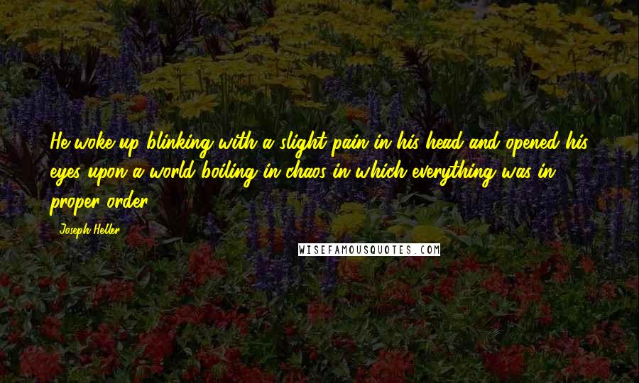 Joseph Heller Quotes: He woke up blinking with a slight pain in his head and opened his eyes upon a world boiling in chaos in which everything was in proper order.