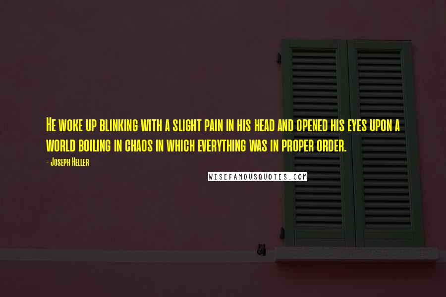 Joseph Heller Quotes: He woke up blinking with a slight pain in his head and opened his eyes upon a world boiling in chaos in which everything was in proper order.