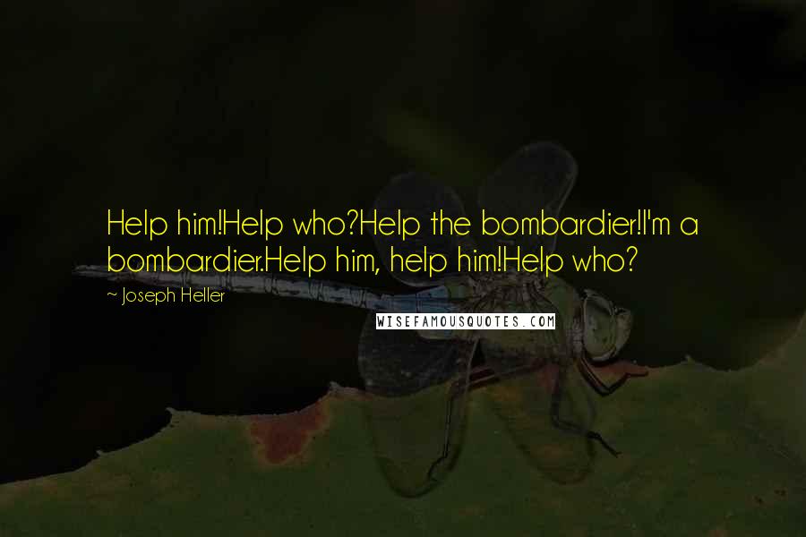 Joseph Heller Quotes: Help him!Help who?Help the bombardier!I'm a bombardier.Help him, help him!Help who?