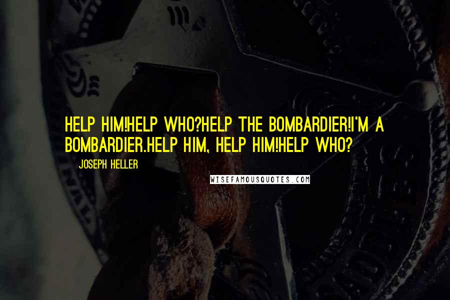 Joseph Heller Quotes: Help him!Help who?Help the bombardier!I'm a bombardier.Help him, help him!Help who?