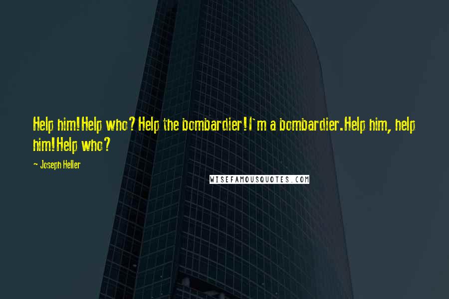 Joseph Heller Quotes: Help him!Help who?Help the bombardier!I'm a bombardier.Help him, help him!Help who?
