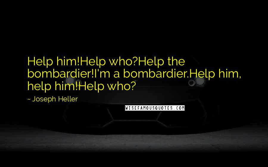 Joseph Heller Quotes: Help him!Help who?Help the bombardier!I'm a bombardier.Help him, help him!Help who?