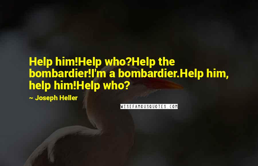 Joseph Heller Quotes: Help him!Help who?Help the bombardier!I'm a bombardier.Help him, help him!Help who?