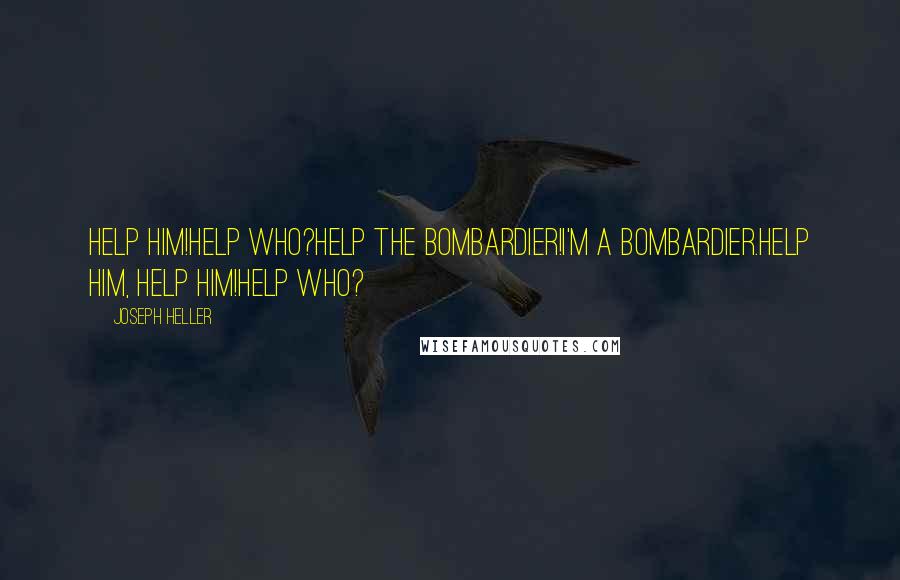 Joseph Heller Quotes: Help him!Help who?Help the bombardier!I'm a bombardier.Help him, help him!Help who?