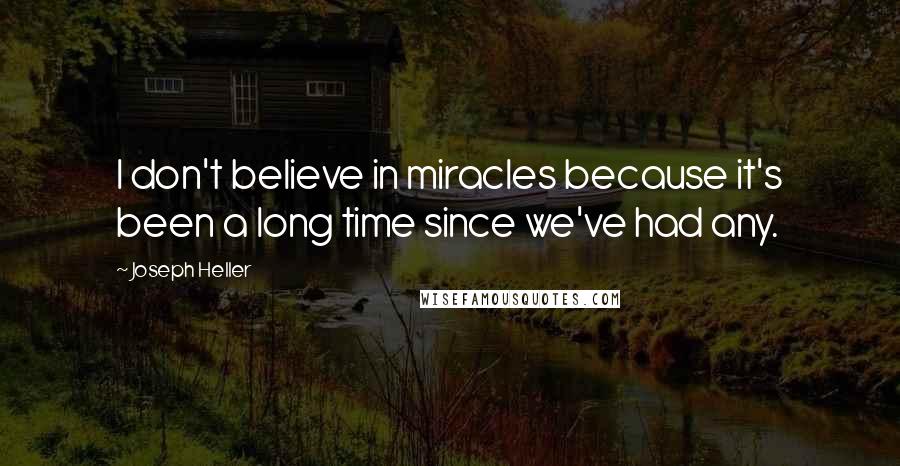 Joseph Heller Quotes: I don't believe in miracles because it's been a long time since we've had any.