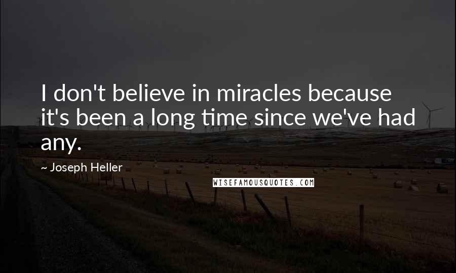 Joseph Heller Quotes: I don't believe in miracles because it's been a long time since we've had any.