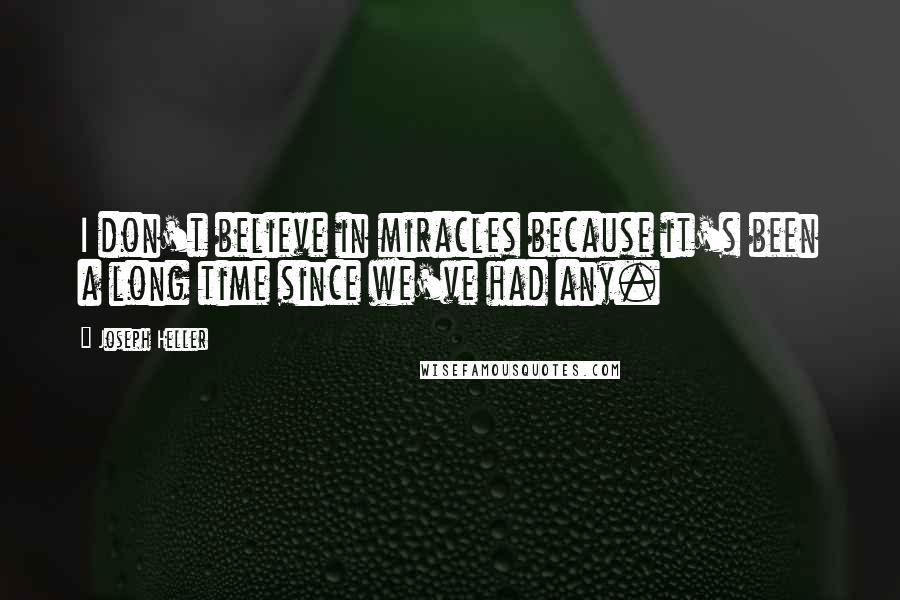 Joseph Heller Quotes: I don't believe in miracles because it's been a long time since we've had any.