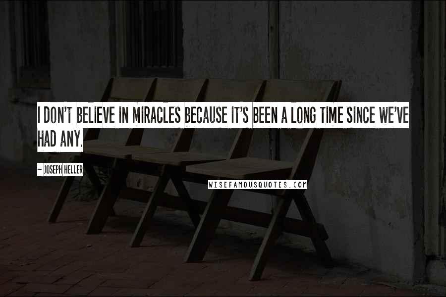 Joseph Heller Quotes: I don't believe in miracles because it's been a long time since we've had any.