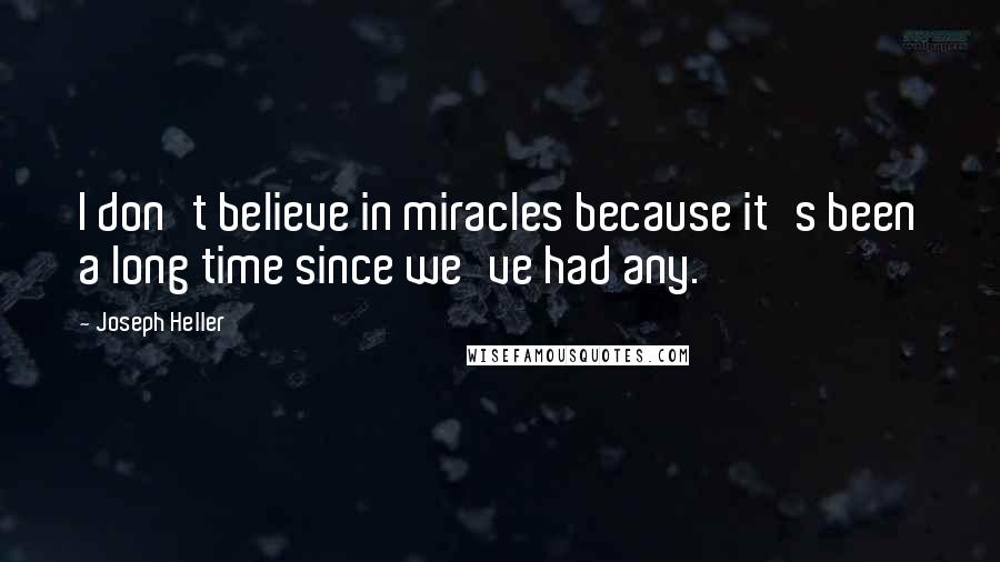 Joseph Heller Quotes: I don't believe in miracles because it's been a long time since we've had any.