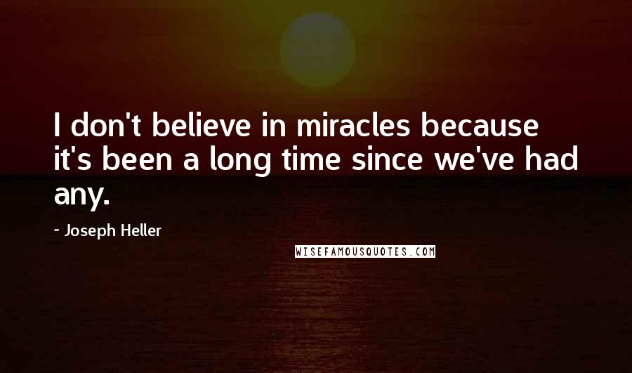 Joseph Heller Quotes: I don't believe in miracles because it's been a long time since we've had any.