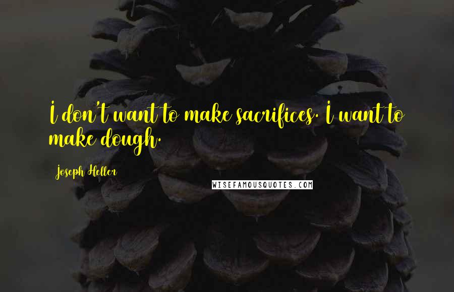 Joseph Heller Quotes: I don't want to make sacrifices. I want to make dough.