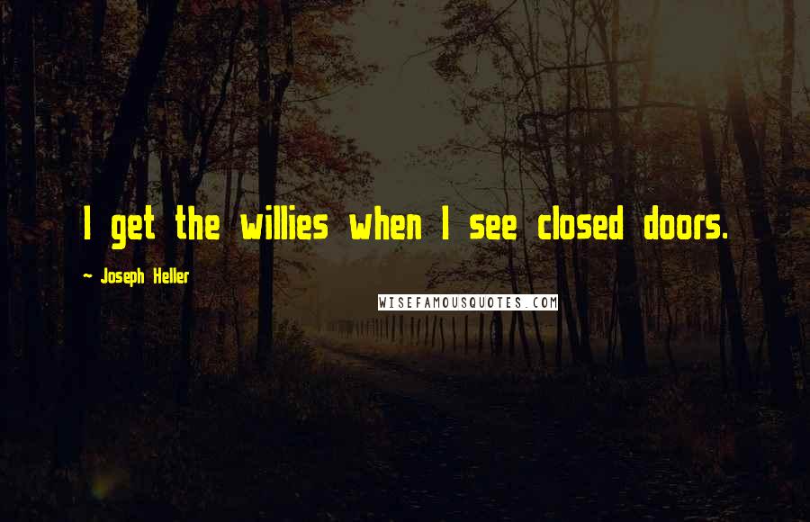 Joseph Heller Quotes: I get the willies when I see closed doors.
