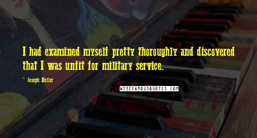 Joseph Heller Quotes: I had examined myself pretty thoroughly and discovered that I was unfit for military service.