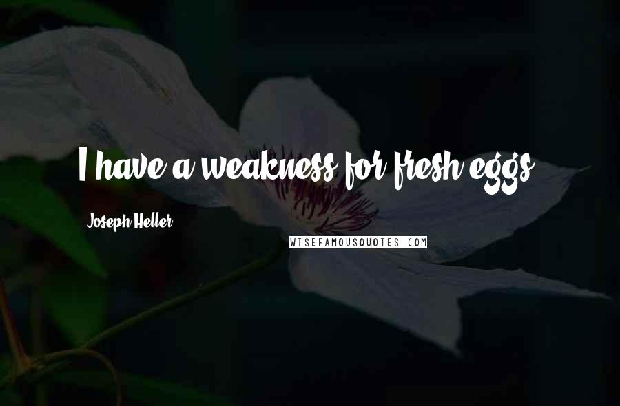 Joseph Heller Quotes: I have a weakness for fresh eggs.
